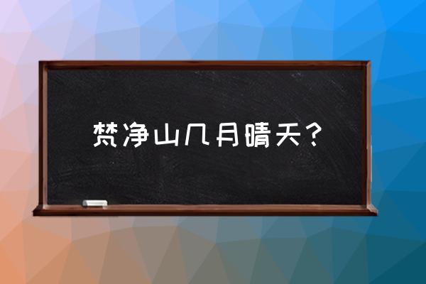 梵净山几月份去最好 梵净山几月晴天？