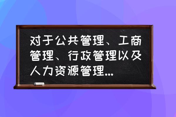 行政岗位个人三年发展和职业规划 对于公共管理、工商管理、行政管理以及人力资源管理，以后的就业前景及上升空间，您有何高见？