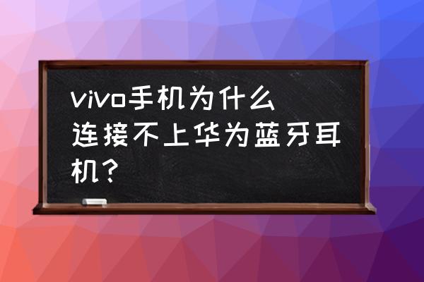 荣耀xsport耳机怎么连接其他设备 vivo手机为什么连接不上华为蓝牙耳机？