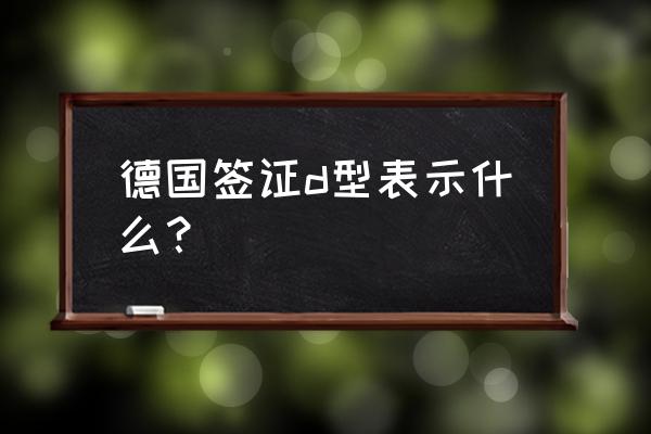 去德国签证怎么办理的 德国签证d型表示什么？