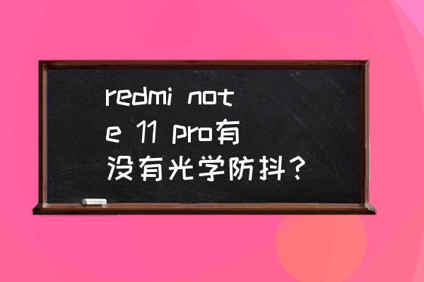 红米note11 pro像素怎么调到最好 redmi note 11 pro有没有光学防抖？