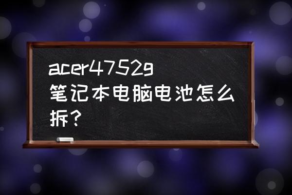 笔记本电池不能充电拆卸修理 acer4752g笔记本电脑电池怎么拆？