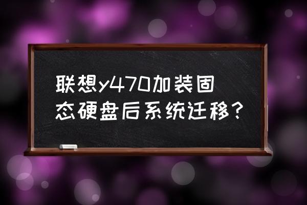 怎么将系统转移到固态硬盘上 联想y470加装固态硬盘后系统迁移？