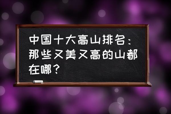 中国最值得去10座风景山 中国十大高山排名：那些又美又高的山都在哪？