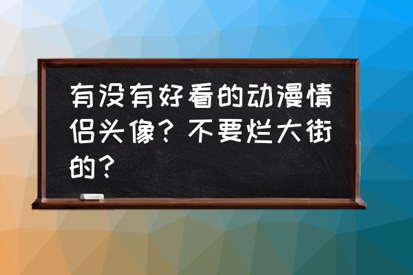 经典动漫情侣头像一左一右 有没有好看的动漫情侣头像？不要烂大街的？