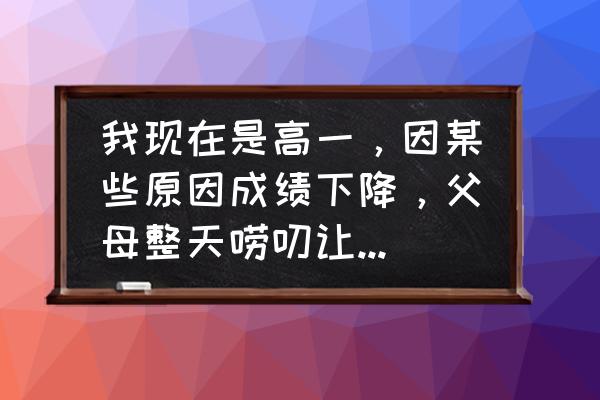 家长制作个人成绩表格教程 我现在是高一，因某些原因成绩下降，父母整天唠叨让我感到很烦我该怎么办？