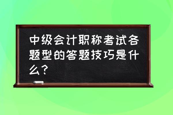 会计课程的学习诀窍 中级会计职称考试各题型的答题技巧是什么？