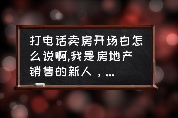 微信销售聊天技巧找话题 打电话卖房开场白怎么说啊,我是房地产销售的新人，请大家帮帮我吧，要吸引人的开场白啊？