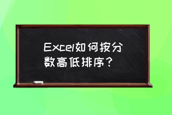 excel里怎么把分数显示成上下形式 Excel如何按分数高低排序？