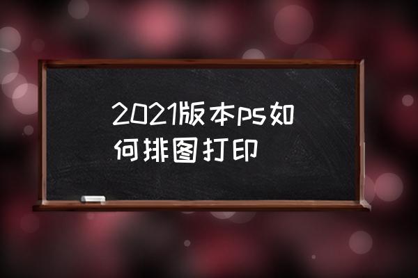 ps打印技巧大全 2021版本ps如何排图打印