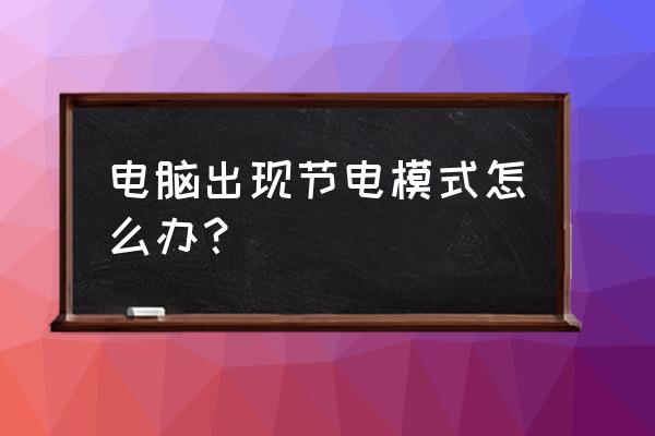 电脑一直进入节电模式怎么办 电脑出现节电模式怎么办？