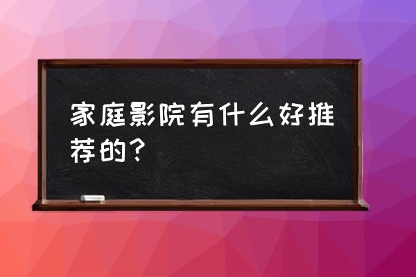 电视机是什么牌子的最好 家庭影院有什么好推荐的？