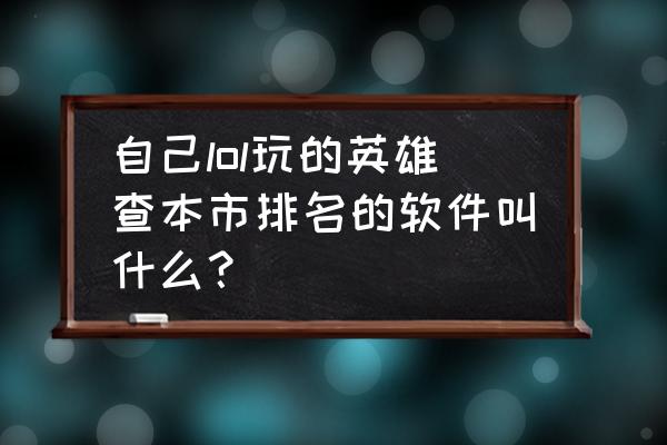 英雄联盟手游本市排名怎么弄的 自己lol玩的英雄查本市排名的软件叫什么？