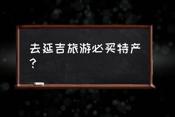 首尔自由行必买东西 去延吉旅游必买特产？