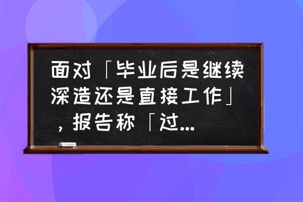 新东方白皮书会有效果吗 面对「毕业后是继续深造还是直接工作」，报告称「过半大学生欲继续深造」，如何看待这一现象？