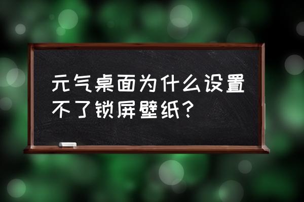 元气壁纸主题套装怎么弄 元气桌面为什么设置不了锁屏壁纸？