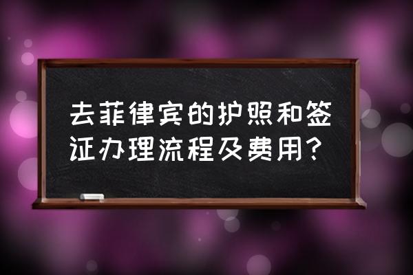 菲律宾签证需要什么条件才能办理 去菲律宾的护照和签证办理流程及费用？