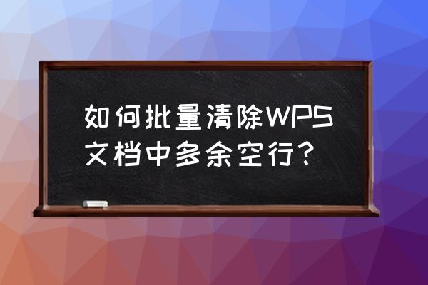 wps中删除文中所有的空段怎么弄 如何批量清除WPS文档中多余空行？