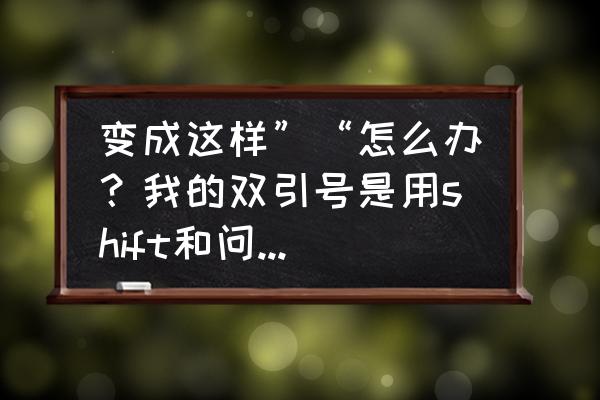 安卓手机反向问号怎么打 变成这样”“怎么办？我的双引号是用shift和问号打的？