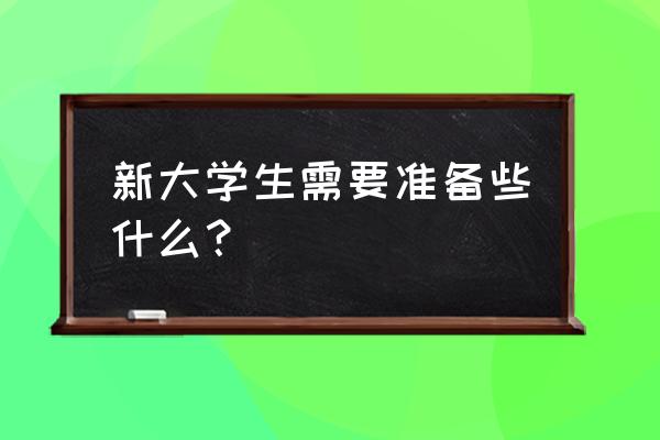 开学了要准备什么 新大学生需要准备些什么？