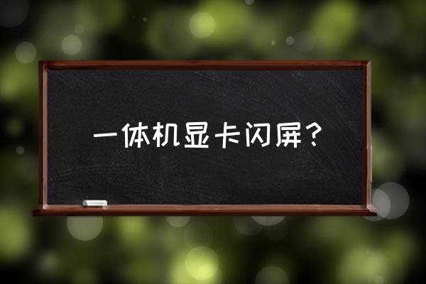 一体机显示器花屏自修方法 一体机显卡闪屏？