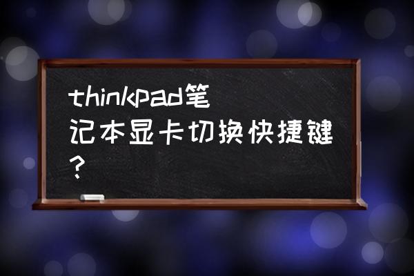 thinkpad的快捷键哪里设置 thinkpad笔记本显卡切换快捷键？