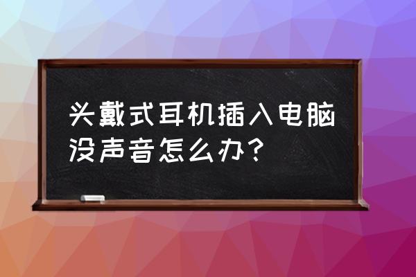 台式电脑主机插耳机后没声音 头戴式耳机插入电脑没声音怎么办？