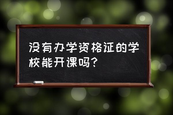 有营业执照没有办学许可证怎么办 没有办学资格证的学校能开课吗？