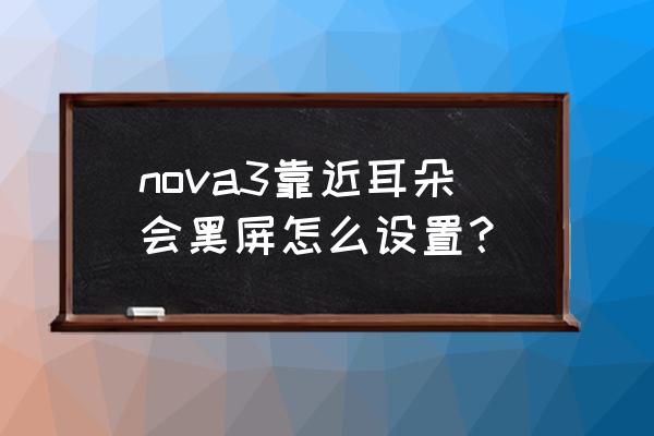 华为手机靠近耳朵黑屏怎么关闭 nova3靠近耳朵会黑屏怎么设置？