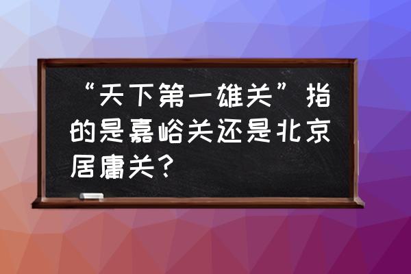 明朝还有经过嘉峪关的丝绸之路吗 “天下第一雄关”指的是嘉峪关还是北京居庸关？