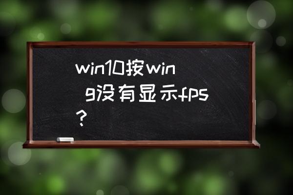 win10如何打开帧数显示 win10按win g没有显示fps？