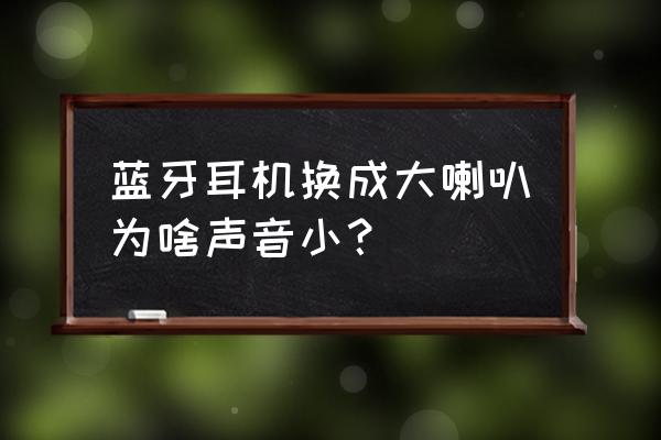 蓝牙耳机改成音箱声音太小怎么办 蓝牙耳机换成大喇叭为啥声音小？