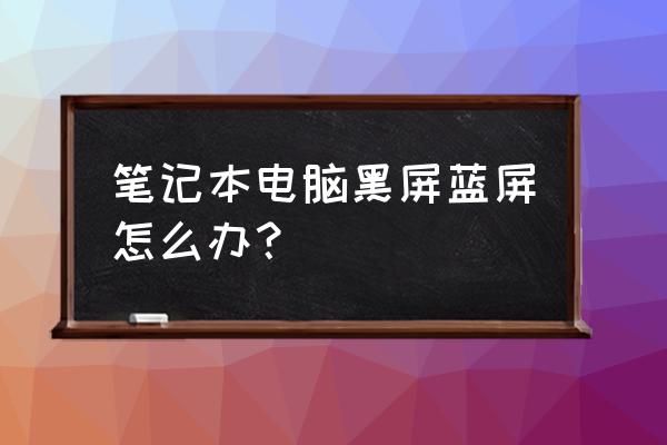 笔记本蓝屏后强制重启就一直黑屏 笔记本电脑黑屏蓝屏怎么办？