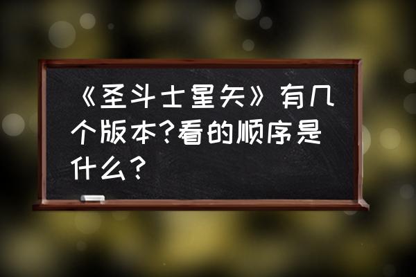 圣斗士星矢怎么查看全部斗士 《圣斗士星矢》有几个版本?看的顺序是什么？