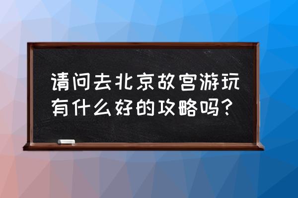 来北京旅游攻略图文 请问去北京故宫游玩有什么好的攻略吗？