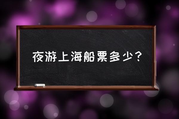 夜游黄浦江轮船攻略 夜游上海船票多少？