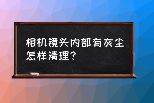 相机镜头用什么清洗 相机镜头内部有灰尘怎样清理？