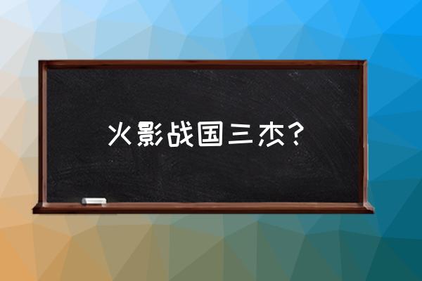 火影忍者木叶忍者哪个值得培养 火影战国三杰？