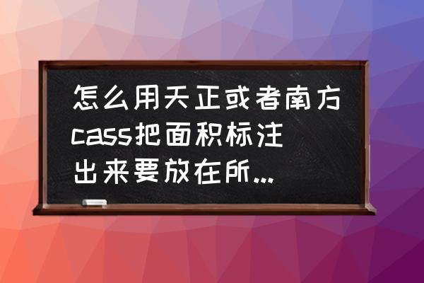 cad2014不用插件如何快速标注面积 怎么用天正或者南方cass把面积标注出来要放在所标注的图形里面？