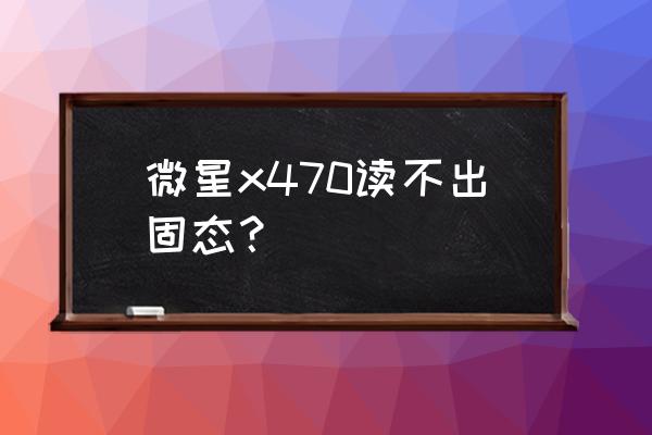 主板上的几个m.2接口优先接哪个 微星x470读不出固态？