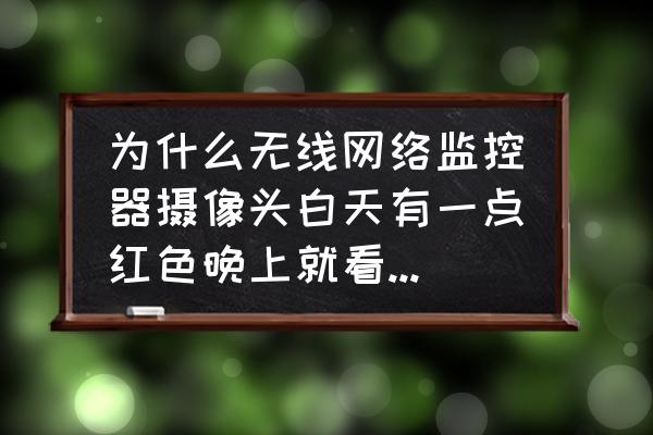 摄像头工作指示灯是什么颜色 为什么无线网络监控器摄像头白天有一点红色晚上就看不见了，是不是坏了呢？