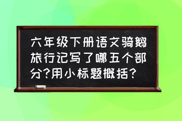 骑鹅旅行记的主要五个情节 六年级下册语文骑鹅旅行记写了哪五个部分?用小标题概括？