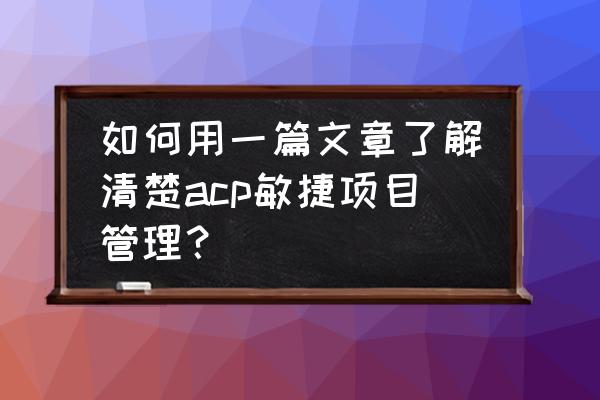 tapd类似的项目管理工具 如何用一篇文章了解清楚acp敏捷项目管理？