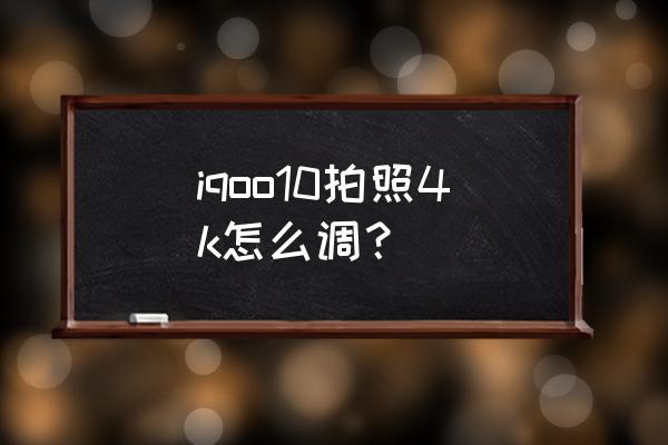 华为mate9摄像技巧 iqoo10拍照4k怎么调？