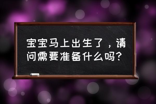 带宝宝出门需要准备什么 宝宝马上出生了，请问需要准备什么吗？