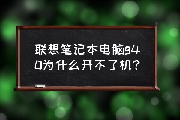 联想笔记本突然开不了机怎么办 联想笔记本电脑g40为什么开不了机？