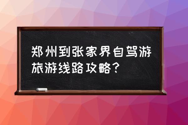 郑州出发去张家界自驾游攻略图 郑州到张家界自驾游旅游线路攻略？