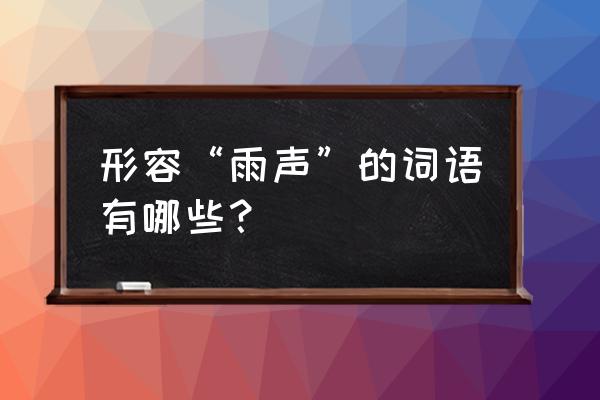 如何形容大暴雨的声音 形容“雨声”的词语有哪些？