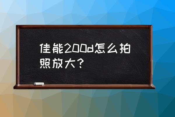 佳能200d拍照按哪个键 佳能200d怎么拍照放大？