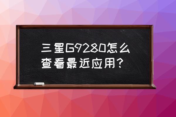 三星g9280二手手机卖多少钱 三星G9280怎么查看最近应用？